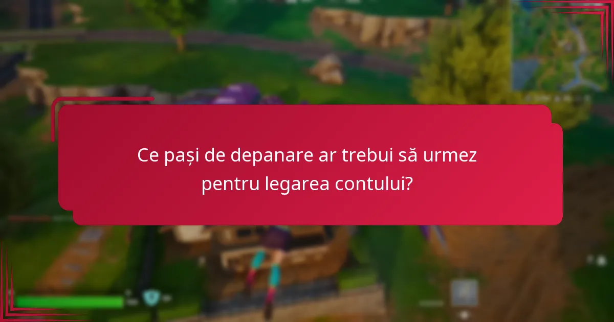 Ce pași de depanare ar trebui să urmez pentru legarea contului?